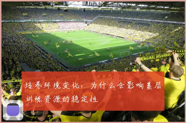 培养环境变化，为什么会影响基层训练资源的稳定性