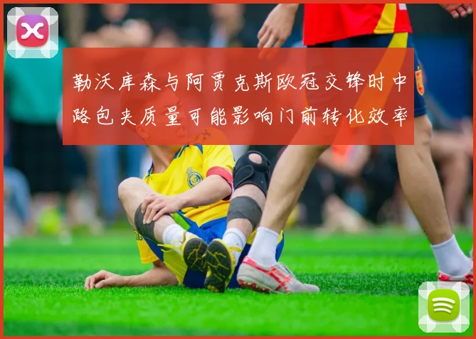 勒沃库森与阿贾克斯欧冠交锋时中路包夹质量可能影响门前转化效率