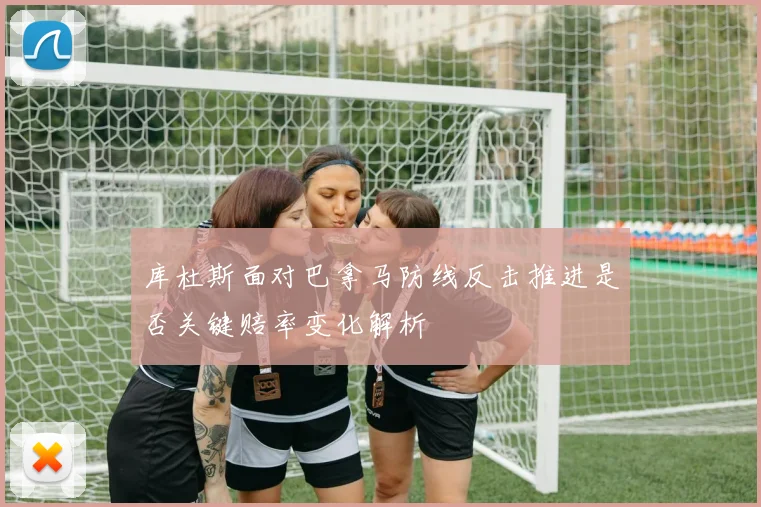 库杜斯面对巴拿马防线反击推进是否关键赔率变化解析